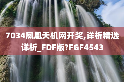 7034凤凰天机网开奖,详析精选详析_FDF版?FGF4543