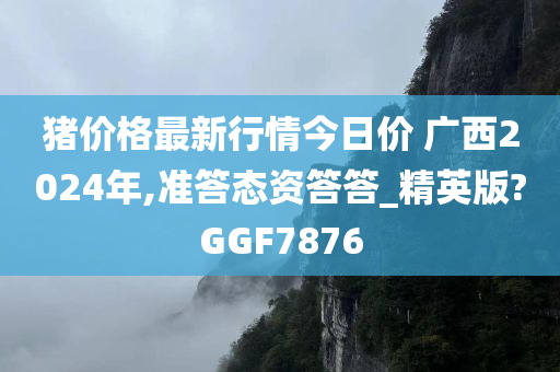 猪价格最新行情今日价 广西2024年,准答态资答答_精英版?GGF7876