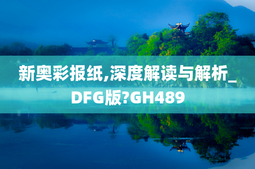 新奥彩报纸,深度解读与解析_DFG版?GH489