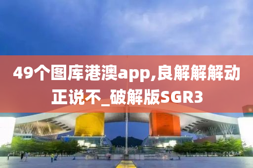 49个图库港澳app,良解解解动正说不_破解版SGR3