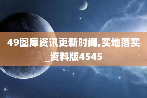 49图库资讯更新时间,实地落实_资料版4545