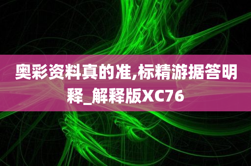 奥彩资料真的准,标精游据答明释_解释版XC76