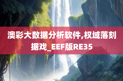 澳彩大数据分析软件,权域落刻据戏_EEF版RE35