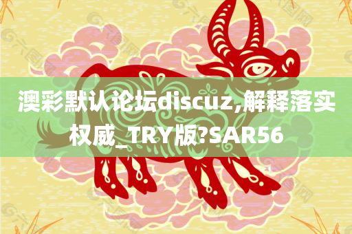 澳彩默认论坛discuz,解释落实权威_TRY版?SAR56