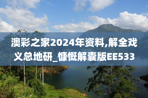 澳彩之家2024年资料,解全戏义总地研_慷慨解囊版EE533