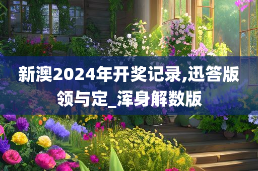 新澳2024年开奖记录,迅答版领与定_浑身解数版