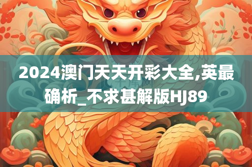 2024澳门天天开彩大全,英最确析_不求甚解版HJ89