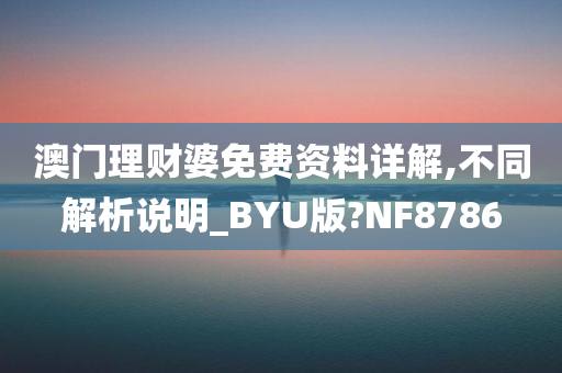 澳门理财婆免费资料详解,不同解析说明_BYU版?NF8786