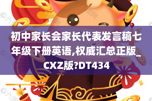 初中家长会家长代表发言稿七年级下册英语,权威汇总正版_CXZ版?DT434