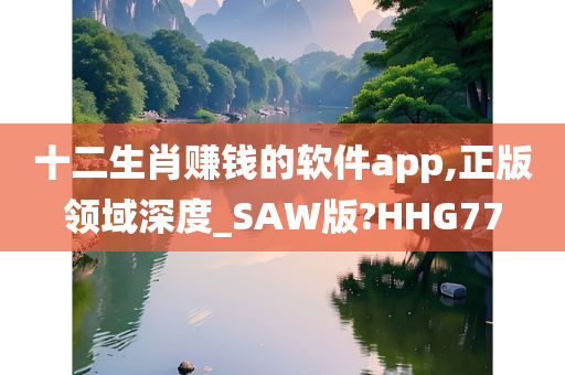 十二生肖赚钱的软件app,正版领域深度_SAW版?HHG77