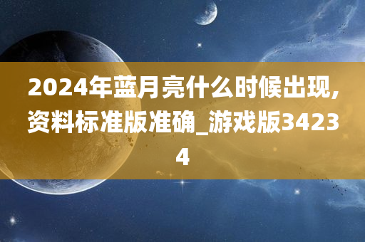 2024年蓝月亮什么时候出现,资料标准版准确_游戏版34234