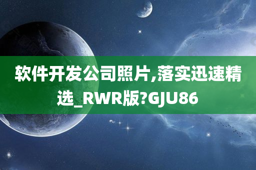 软件开发公司照片,落实迅速精选_RWR版?GJU86