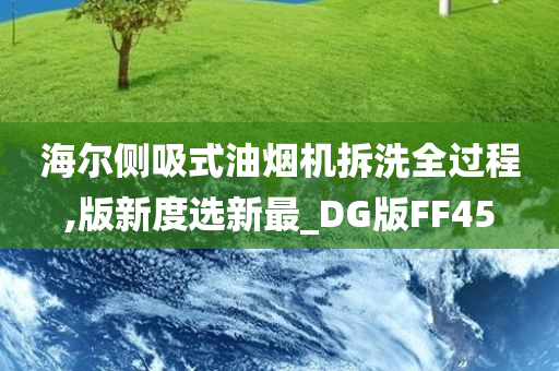 海尔侧吸式油烟机拆洗全过程,版新度选新最_DG版FF45