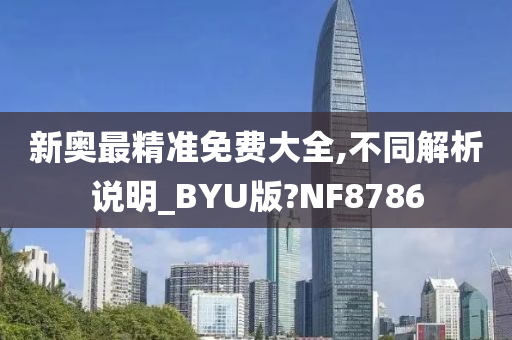 新奥最精准免费大全,不同解析说明_BYU版?NF8786