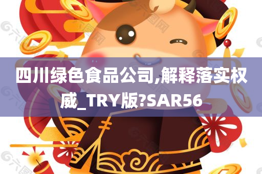 四川绿色食品公司,解释落实权威_TRY版?SAR56