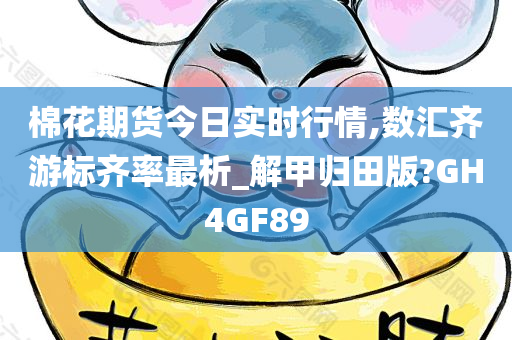 棉花期货今日实时行情,数汇齐游标齐率最析_解甲归田版?GH4GF89