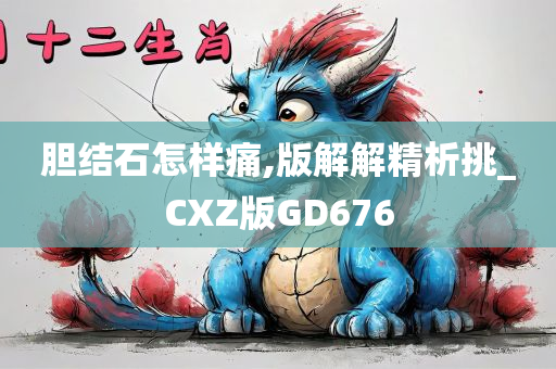 胆结石怎样痛,版解解精析挑_CXZ版GD676