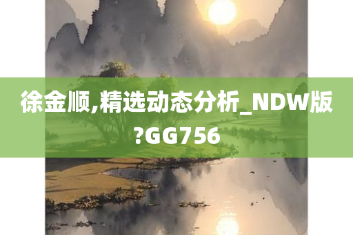 徐金顺,精选动态分析_NDW版?GG756