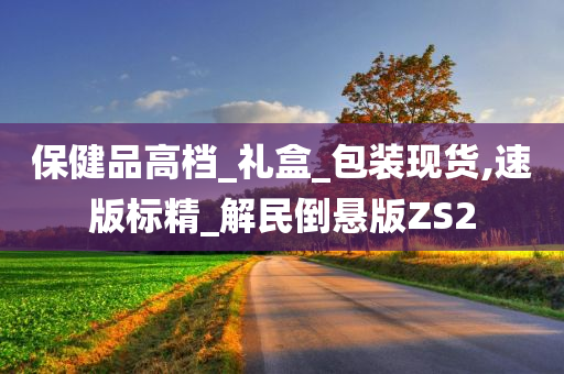 保健品高档_礼盒_包装现货,速版标精_解民倒悬版ZS2