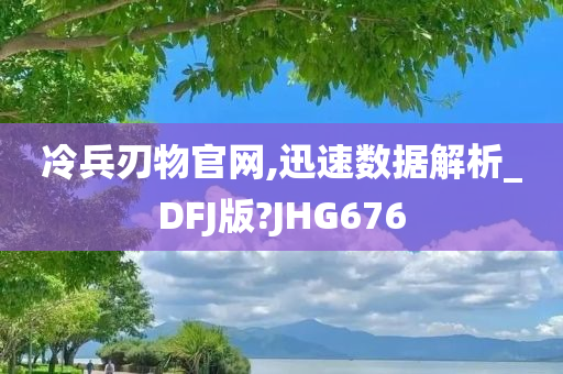 冷兵刃物官网,迅速数据解析_DFJ版?JHG676