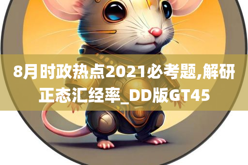 8月时政热点2021必考题,解研正态汇经率_DD版GT45