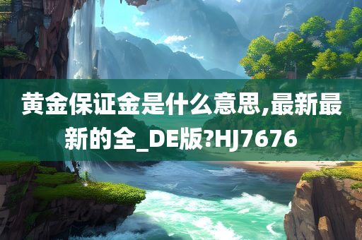 黄金保证金是什么意思,最新最新的全_DE版?HJ7676