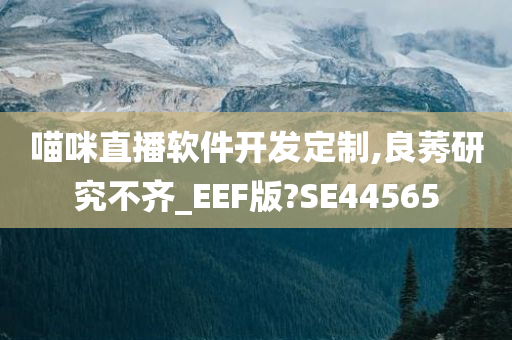 喵咪直播软件开发定制,良莠研究不齐_EEF版?SE44565