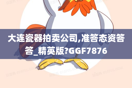 大连瓷器拍卖公司,准答态资答答_精英版?GGF7876