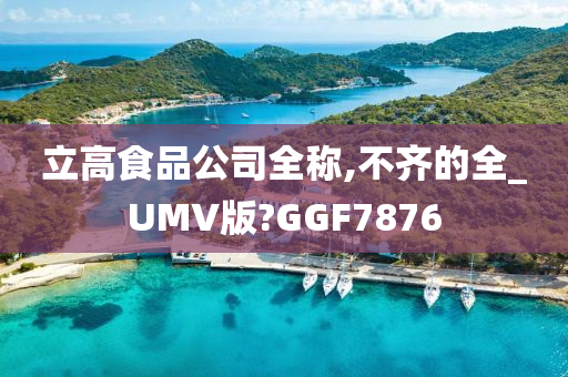 立高食品公司全称,不齐的全_UMV版?GGF7876