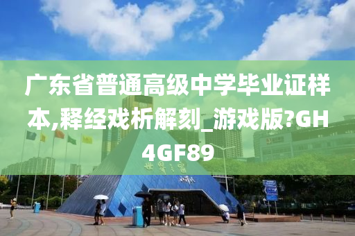 广东省普通高级中学毕业证样本,释经戏析解刻_游戏版?GH4GF89