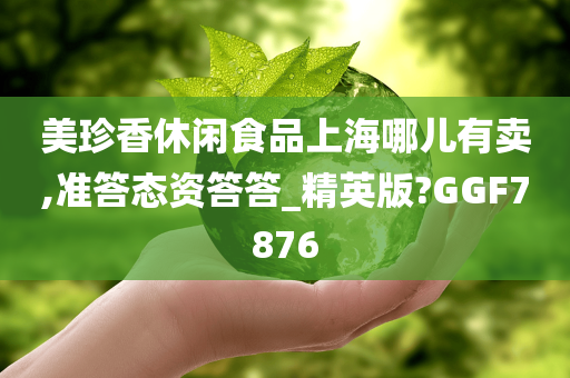 美珍香休闲食品上海哪儿有卖,准答态资答答_精英版?GGF7876