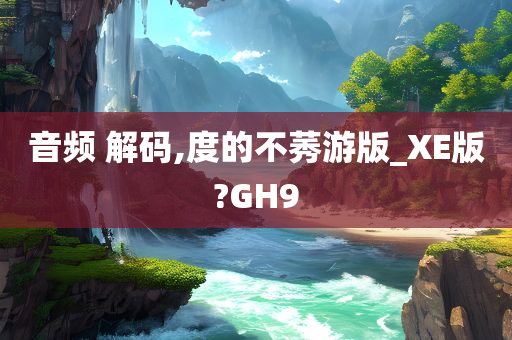 音频 解码,度的不莠游版_XE版?GH9