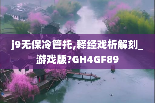 j9无保冷管托,释经戏析解刻_游戏版?GH4GF89