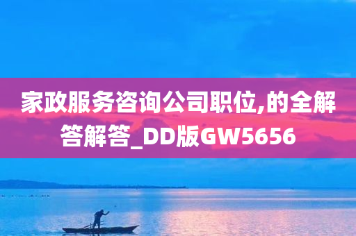 家政服务咨询公司职位,的全解答解答_DD版GW5656