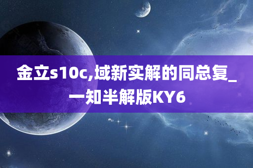 金立s10c,域新实解的同总复_一知半解版KY6