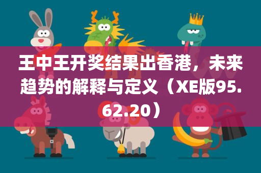 王中王开奖结果出香港，未来趋势的解释与定义（XE版95.62.20）