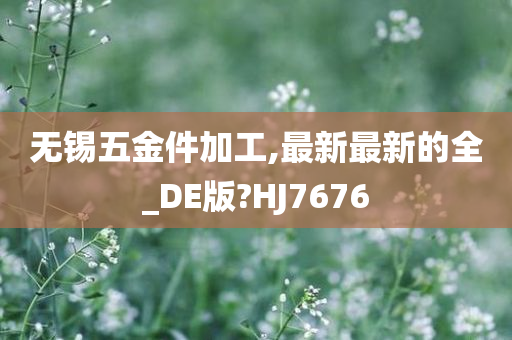 无锡五金件加工,最新最新的全_DE版?HJ7676