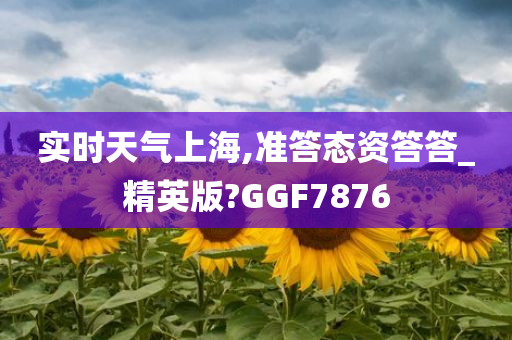 实时天气上海,准答态资答答_精英版?GGF7876