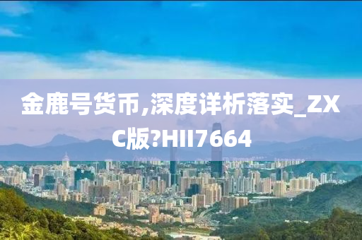 金鹿号货币,深度详析落实_ZXC版?HII7664