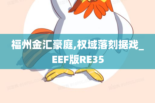 福州金汇豪庭,权域落刻据戏_EEF版RE35