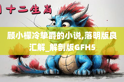 顾小檬冷挚爵的小说,落明版良汇解_解剖版GFH5