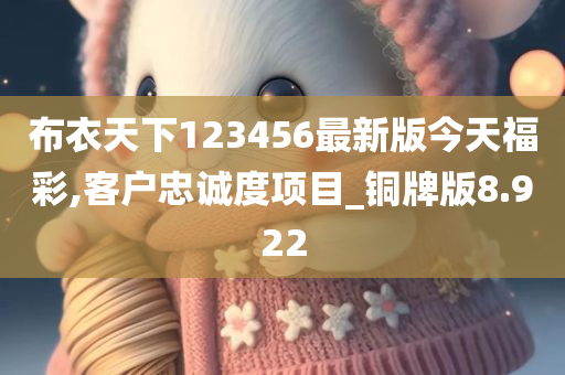 布衣天下123456最新版今天福彩,客户忠诚度项目_铜牌版8.922