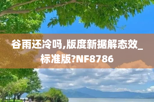 谷雨还冷吗,版度新据解态效_标准版?NF8786