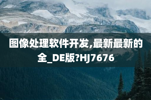 图像处理软件开发,最新最新的全_DE版?HJ7676