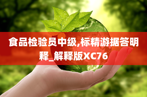 食品检验员中级,标精游据答明释_解释版XC76