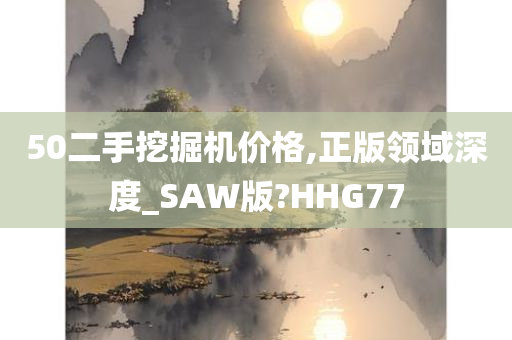 50二手挖掘机价格,正版领域深度_SAW版?HHG77