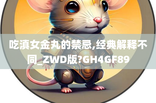 吃滇女金丸的禁忌,经典解释不同_ZWD版?GH4GF89