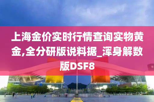 上海金价实时行情查询实物黄金,全分研版说料据_浑身解数版DSF8