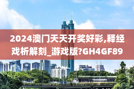 2024澳门天天开奖好彩,释经戏析解刻_游戏版?GH4GF89