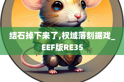 结石掉下来了,权域落刻据戏_EEF版RE35